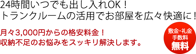 24時間いつでも出し入れOK！ トランクルームの活用でお部屋を広々快適に！